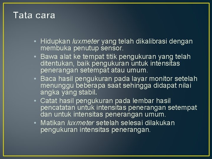 Tata cara • Hidupkan luxmeter yang telah dikalibrasi dengan membuka penutup sensor. • Bawa