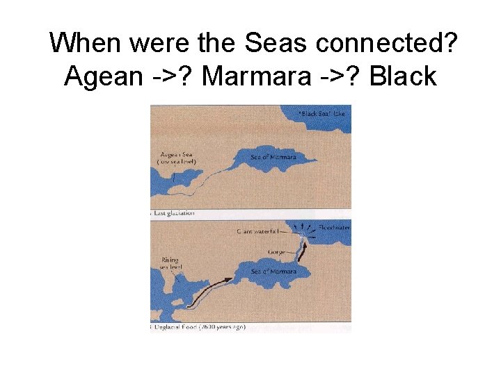 When were the Seas connected? Agean ->? Marmara ->? Black When were the Seas connected? Agean ->? Marmara ->? Black