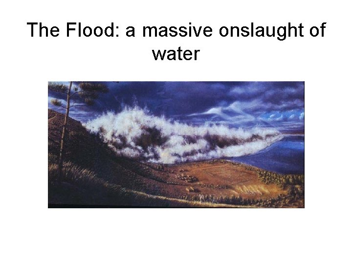 The Flood: a massive onslaught of water The Flood: a massive onslaught of water