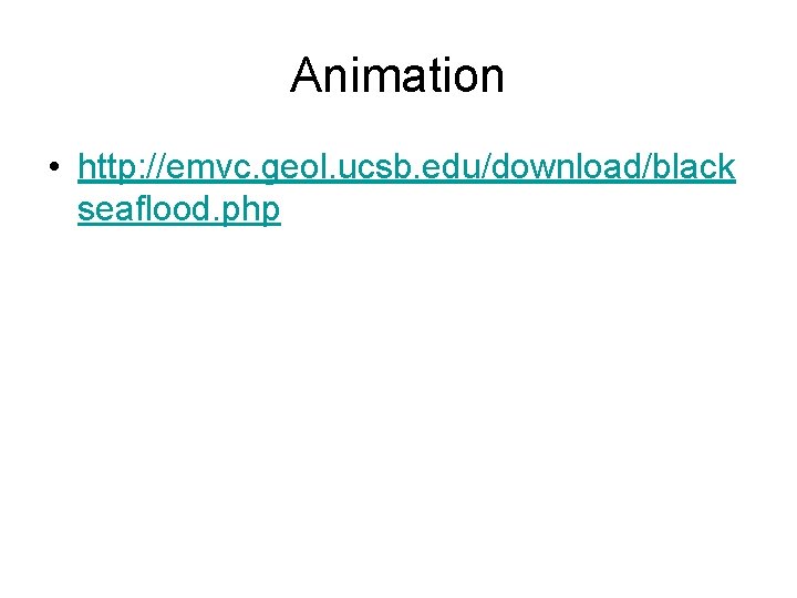 Animation • http: //emvc. geol. ucsb. edu/download/black seaflood. php Animation • http: //emvc. geol. ucsb. edu/download/black seaflood. php