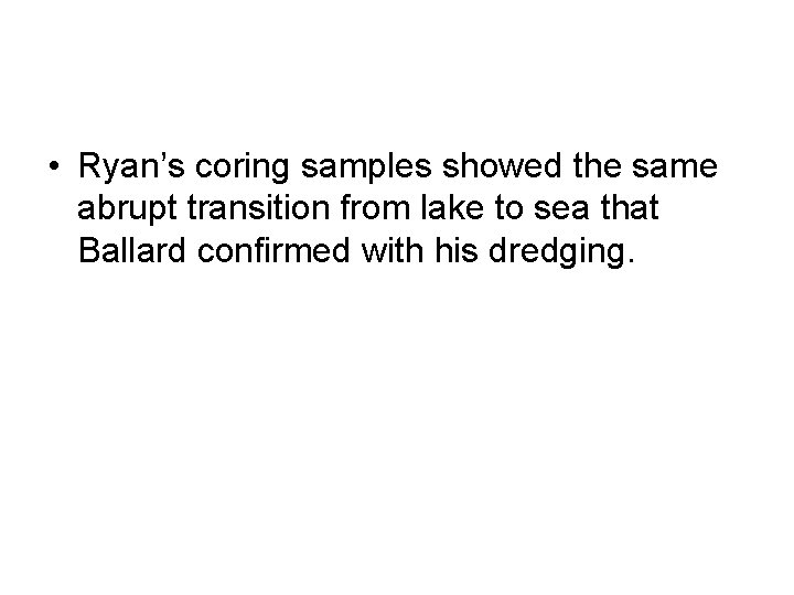 • Ryan’s coring samples showed the same abrupt transition from lake to sea • Ryan’s coring samples showed the same abrupt transition from lake to sea