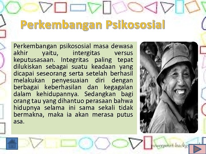 Perkembangan Psikososial Perkembangan psikososial masa dewasa akhir yaitu, intergitas versus keputusasaan. Integritas paling tepat