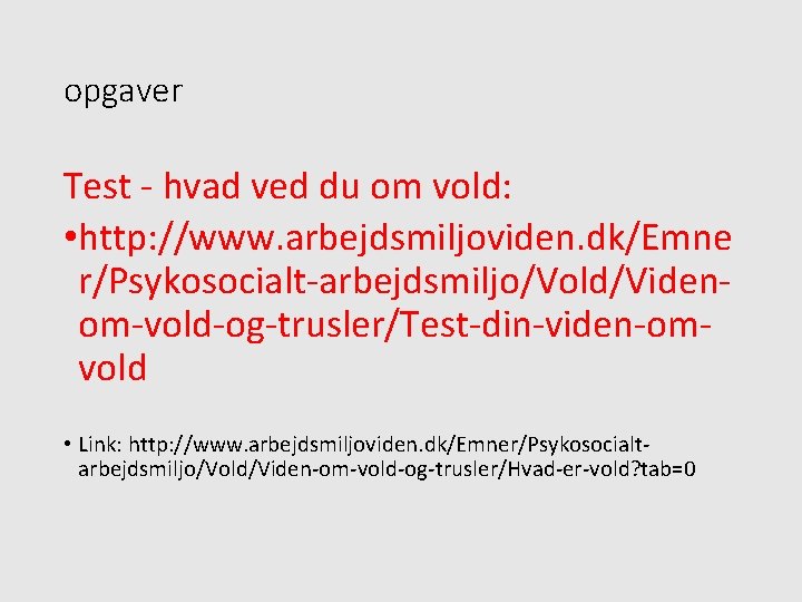 opgaver Test - hvad ved du om vold: • http: //www. arbejdsmiljoviden. dk/Emne r/Psykosocialt-arbejdsmiljo/Vold/Videnom-vold-og-trusler/Test-din-viden-omvold