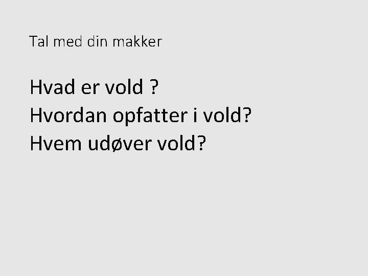 Tal med din makker Hvad er vold ? Hvordan opfatter i vold? Hvem udøver
