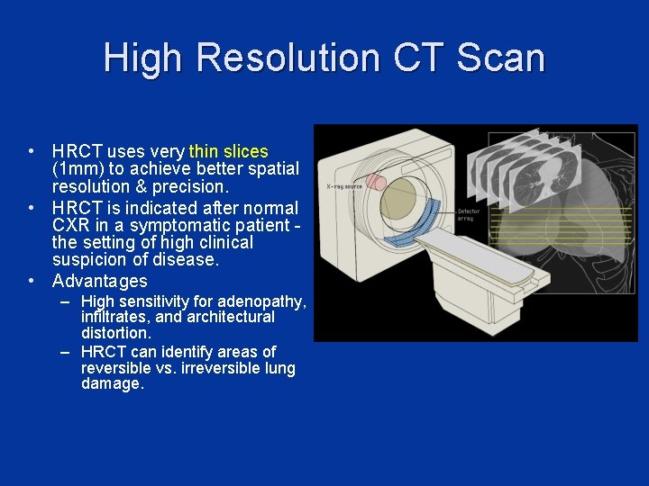 High Resolution CT Scan • HRCT uses very thin slices (1 mm) to achieve