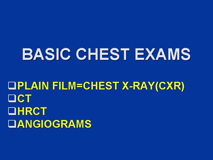 BASIC CHEST EXAMS q. PLAIN FILM=CHEST X-RAY(CXR) q. CT q. HRCT q. ANGIOGRAMS 