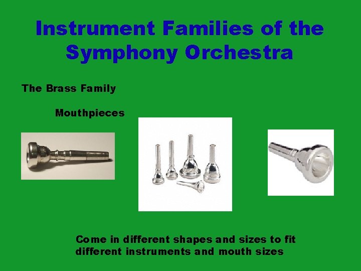 Instrument Families of the Symphony Orchestra The Brass Family Mouthpieces Come in different shapes Instrument Families of the Symphony Orchestra The Brass Family Mouthpieces Come in different shapes