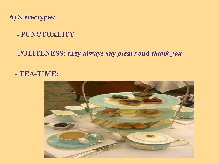 6) Stereotypes: - PUNCTUALITY -POLITENESS: they always say please and thank you - TEA-TIME: