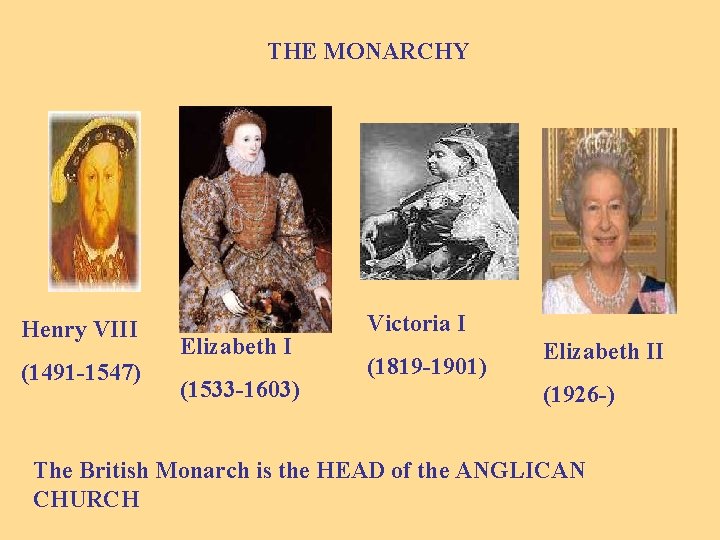 THE MONARCHY Henry VIII (1491 -1547) Elizabeth I (1533 -1603) Victoria I (1819 -1901)