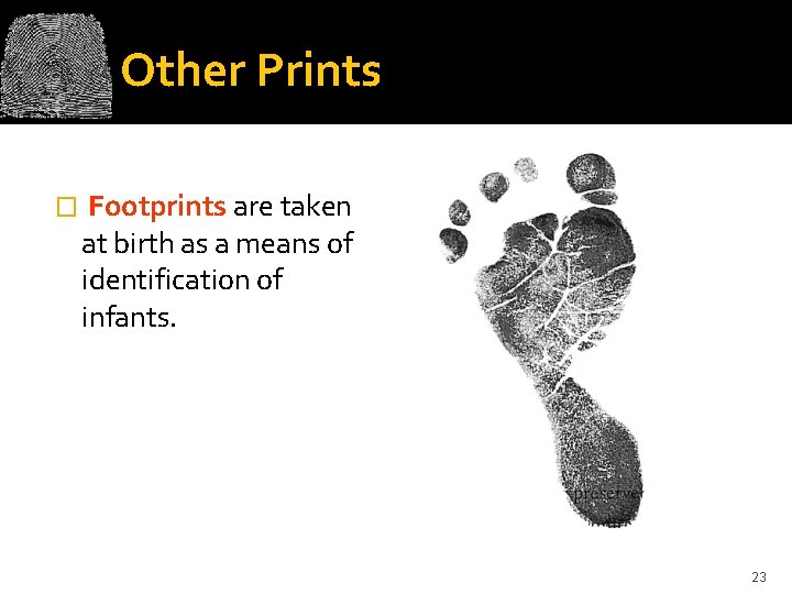 Other Prints � Footprints are taken at birth as a means of identification of