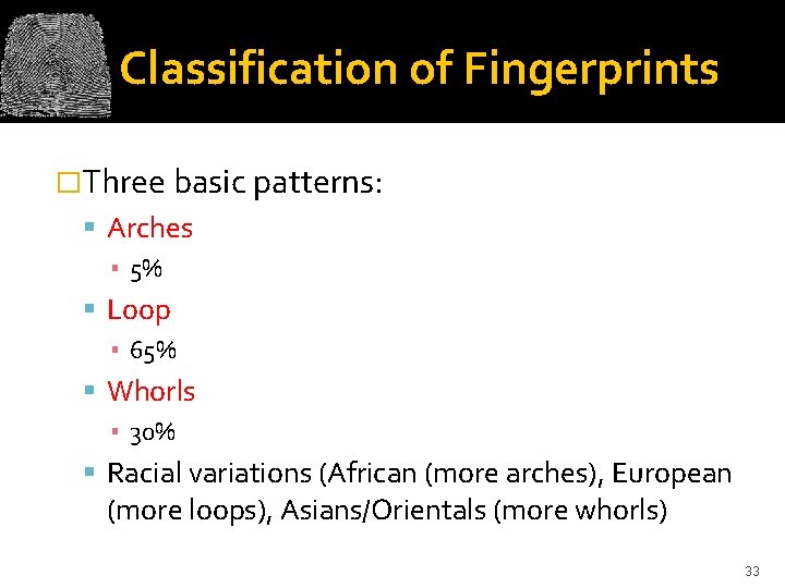 Classification of Fingerprints �Three basic patterns: Arches ▪ 5% Loop ▪ 65% Whorls ▪