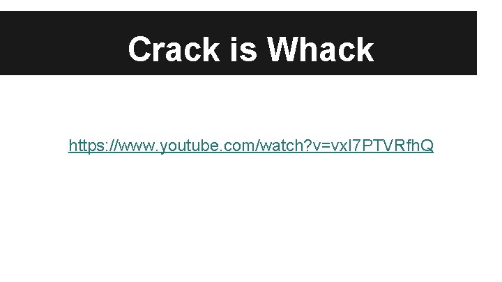 Crack is Whack https: //www. youtube. com/watch? v=vx. I 7 PTVRfh. Q 