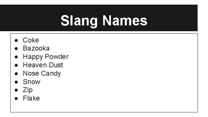 Slang Names ● ● ● ● Coke Bazooka Happy Powder Heaven Dust Nose Candy