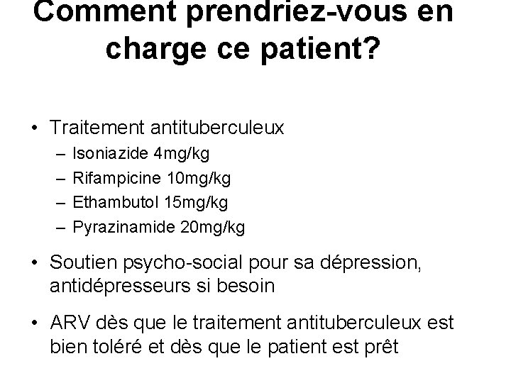 Comment prendriez-vous en charge ce patient? • Traitement antituberculeux – – Isoniazide 4 mg/kg