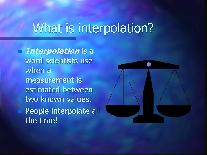 What is interpolation? n n Interpolation is a word scientists use when a measurement