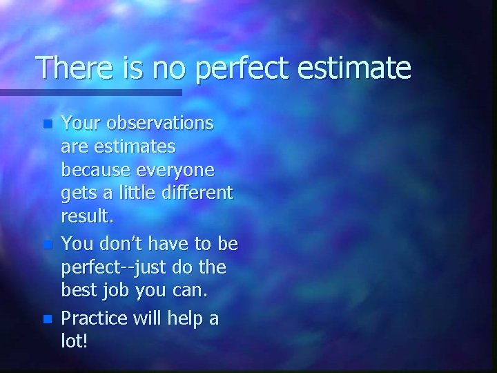 There is no perfect estimate n n n Your observations are estimates because everyone