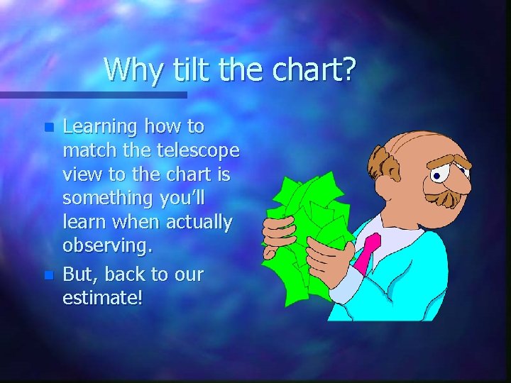 Why tilt the chart? n n Learning how to match the telescope view to