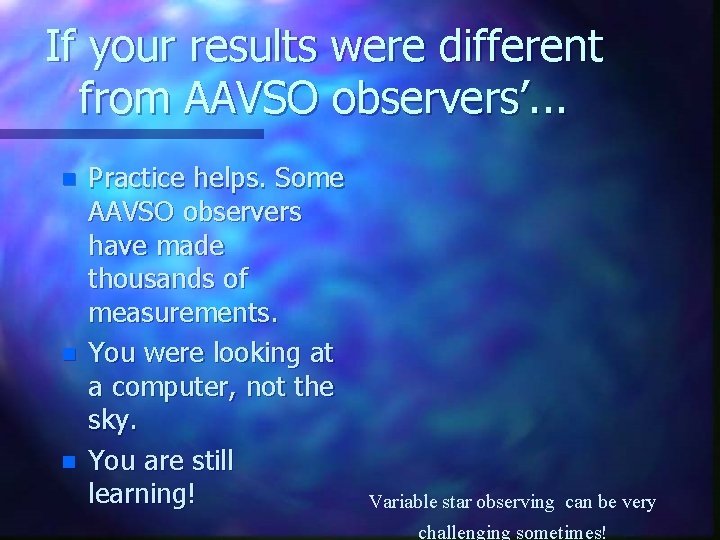 If your results were different from AAVSO observers’. . . n n n Practice