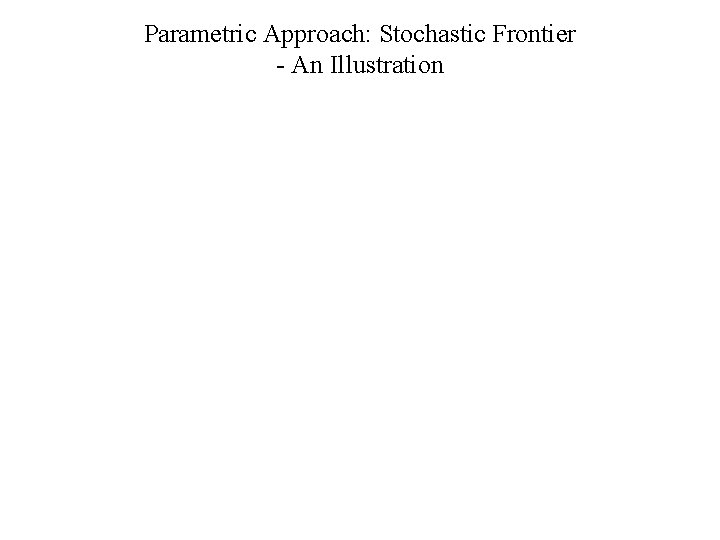 Parametric Approach: Stochastic Frontier - An Illustration 