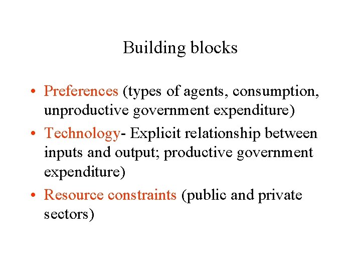Building blocks • Preferences (types of agents, consumption, unproductive government expenditure) • Technology- Explicit