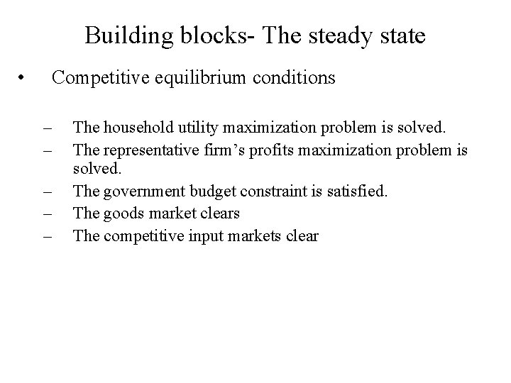 Building blocks- The steady state • Competitive equilibrium conditions – – – The household