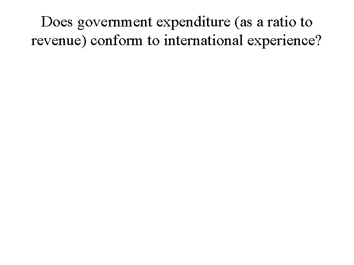 Does government expenditure (as a ratio to revenue) conform to international experience? 