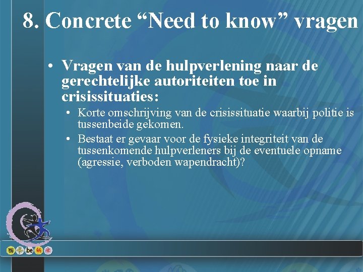 8. Concrete “Need to know” vragen • Vragen van de hulpverlening naar de gerechtelijke