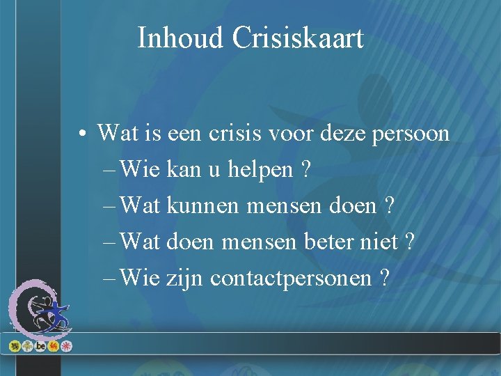 Inhoud Crisiskaart • Wat is een crisis voor deze persoon – Wie kan u