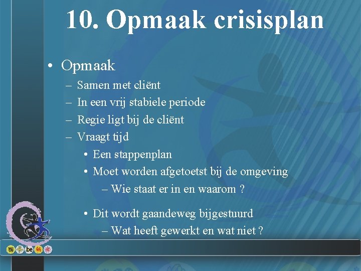 10. Opmaak crisisplan • Opmaak – – Samen met cliënt In een vrij stabiele