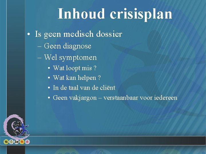 Inhoud crisisplan • Is geen medisch dossier – Geen diagnose – Wel symptomen •