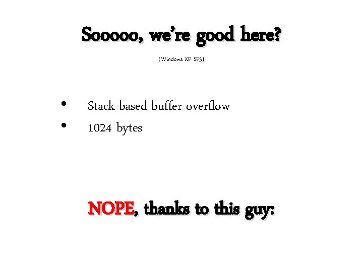 Sooooo, we’re good here? (Windows XP SP 3) • • Stack-based buffer overflow 1024