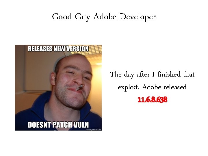 Good Guy Adobe Developer The day after I finished that exploit, Adobe released 11.