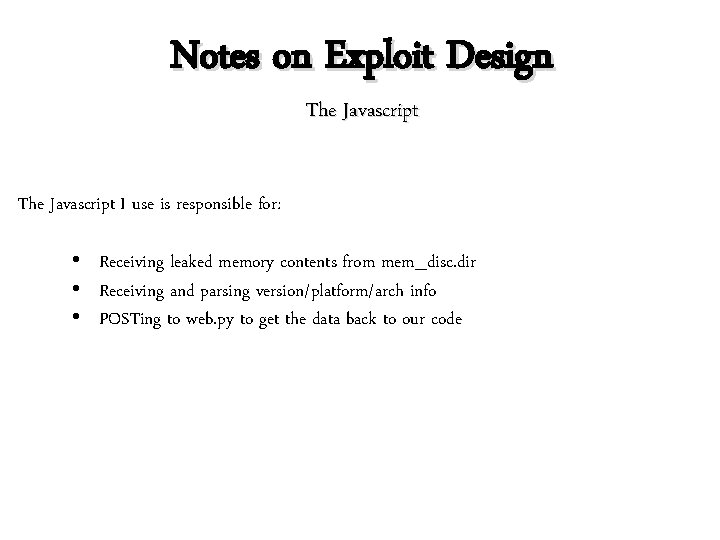 Notes on Exploit Design The Javascript I use is responsible for: • Receiving leaked