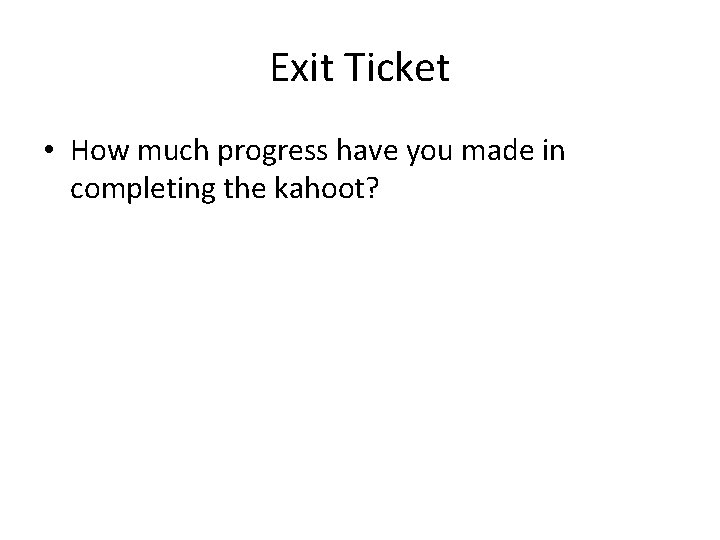 Exit Ticket • How much progress have you made in completing the kahoot? 