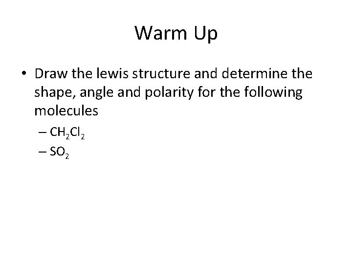 Warm Up • Draw the lewis structure and determine the shape, angle and polarity