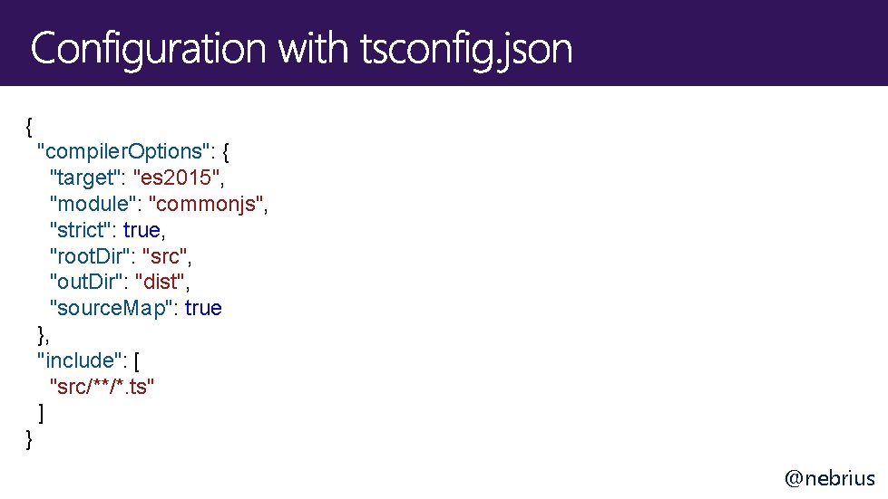 { "compiler. Options": { "target": "es 2015", "module": "commonjs", "strict": true, "root. Dir": "src",