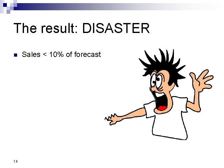 The result: DISASTER n 14 Sales < 10% of forecast 