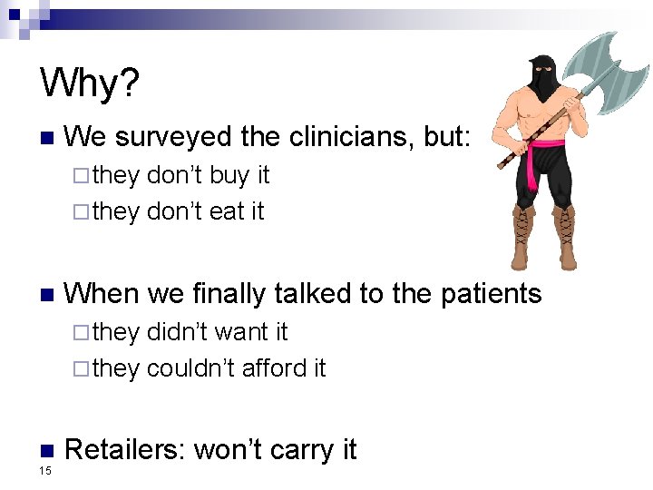 Why? n We surveyed the clinicians, but: ¨ they don’t buy it ¨ they