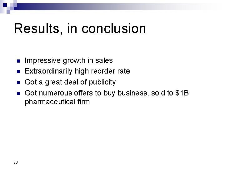 Results, in conclusion n n 30 Impressive growth in sales Extraordinarily high reorder rate