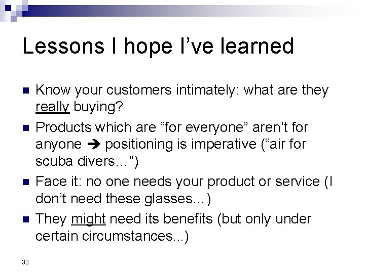 Lessons I hope I’ve learned n n 33 Know your customers intimately: what are