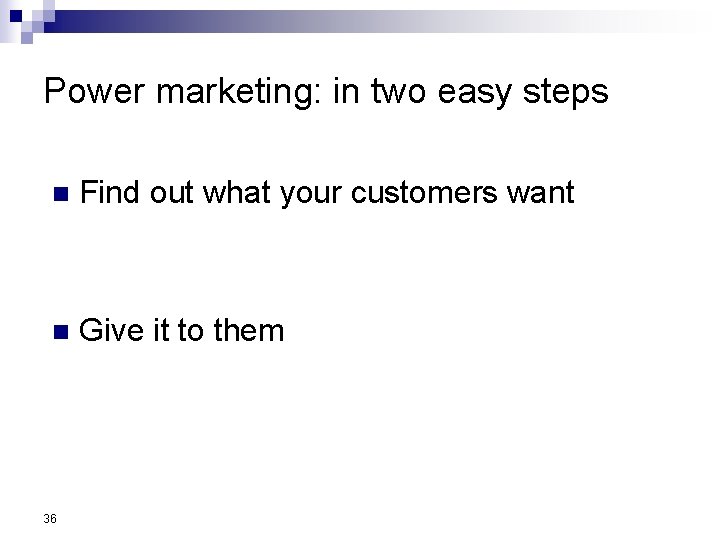 Power marketing: in two easy steps n Find out what your customers want n