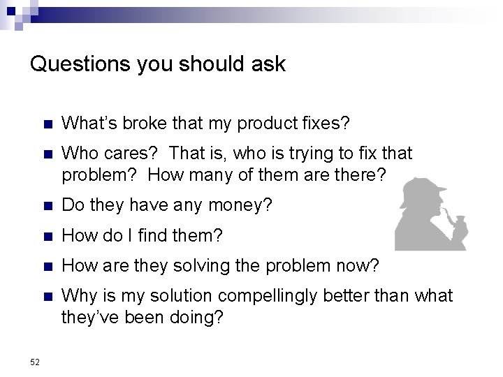 Questions you should ask 52 n What’s broke that my product fixes? n Who