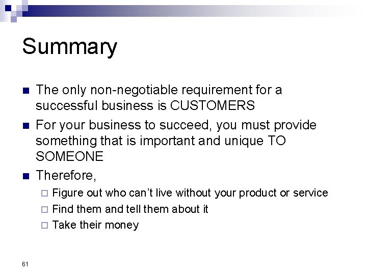 Summary n n n The only non-negotiable requirement for a successful business is CUSTOMERS