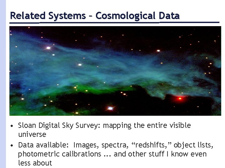 Related Systems – Cosmological Data • Sloan Digital Sky Survey: mapping the entire visible