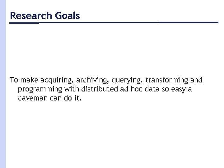 Research Goals To make acquiring, archiving, querying, transforming and programming with distributed ad hoc