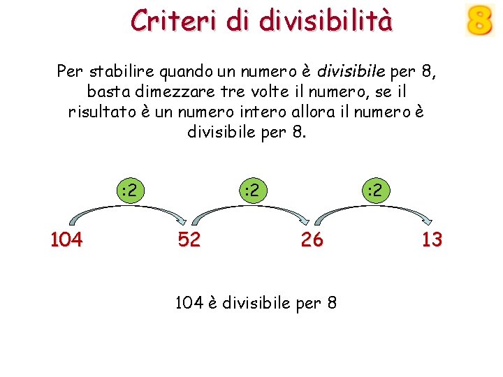 Criteri di divisibilità Per stabilire quando un numero è divisibile per 8, basta dimezzare