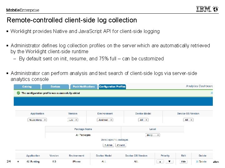 Remote-controlled client-side log collection Worklight provides Native and Java. Script API for client-side logging