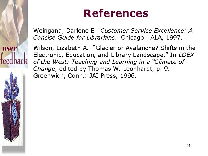 References Weingand, Darlene E. Customer Service Excellence: A Concise Guide for Librarians. Chicago :