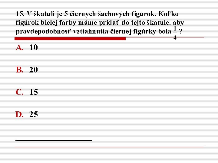 15. V škatuli je 5 čiernych šachových figúrok. Koľko figúrok bielej farby máme pridať