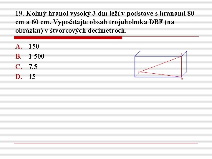 19. Kolmý hranol vysoký 3 dm leží v podstave s hranami 80 cm a